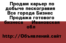 Продам карьер по добыче пескогравия - Все города Бизнес » Продажа готового бизнеса   . Ивановская обл.